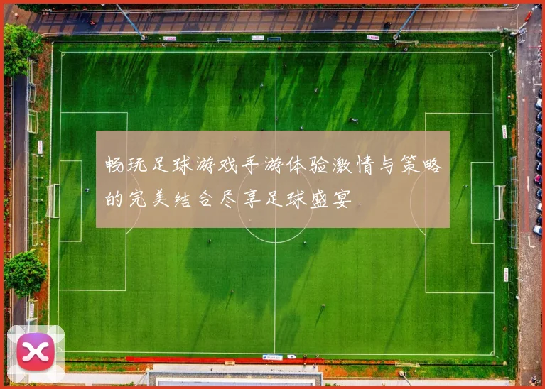 畅玩足球游戏手游体验激情与策略的完美结合尽享足球盛宴