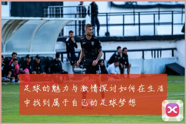 足球的魅力与激情探讨如何在生活中找到属于自己的足球梦想