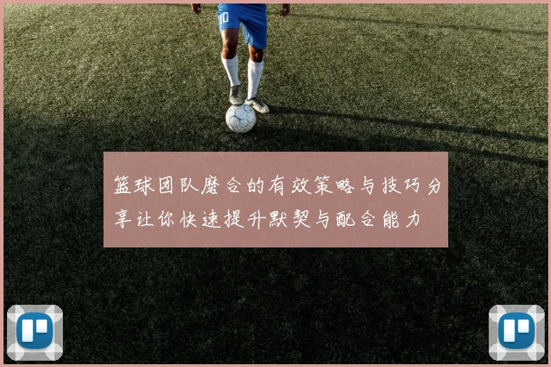 篮球团队磨合的有效策略与技巧分享让你快速提升默契与配合能力