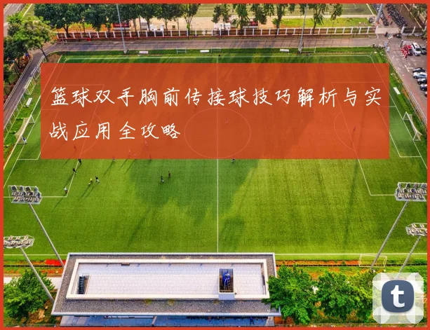 篮球双手胸前传接球技巧解析与实战应用全攻略