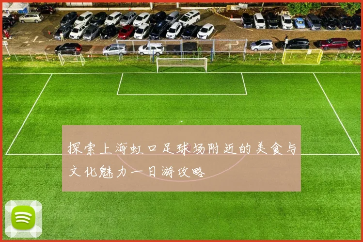 探索上海虹口足球场附近的美食与文化魅力一日游攻略